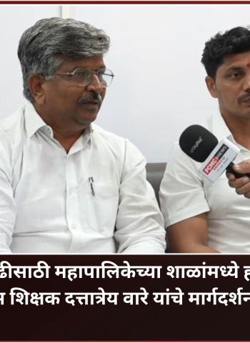 गुणवत्तावाढीसाठी महापालिका शाळांमध्ये होणार बदल, ख्यातनाम शिक्षक दत्तात्रेय वारे यांचे मार्गदर्शन लाभणार