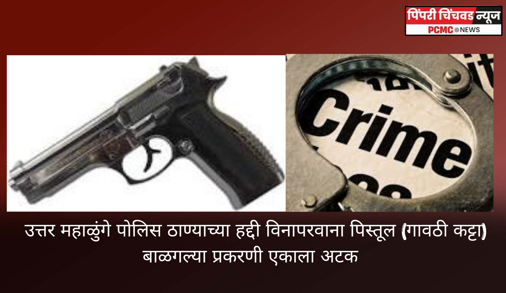उत्तर महाळुंगे पोलिस ठाण्याच्या हद्दीत विनापरवाना पिस्तूल (गावठी कट्टा) बाळगल्या प्रकरणी एकाला अटक