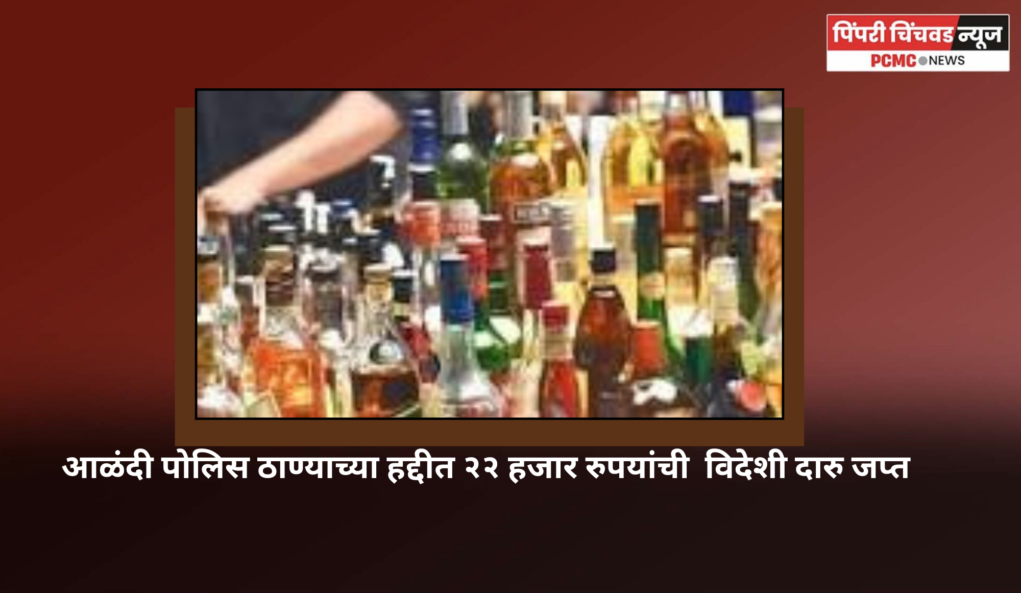 आळंदी पोलिस ठाण्याच्या हद्दीत २२ हजार रुपयांची  विदेशी दारु जप्त