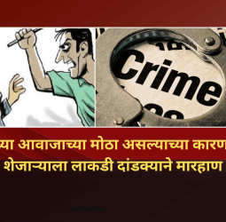 गाण्याच्या आवाजाच्या मोठा असल्याच्या कारणावरून शेजाऱ्याला लाकडी दांडक्याने मारहाण