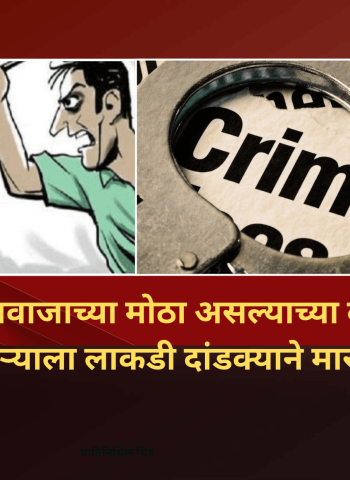 गाण्याच्या आवाजाच्या मोठा असल्याच्या कारणावरून शेजाऱ्याला लाकडी दांडक्याने मारहाण