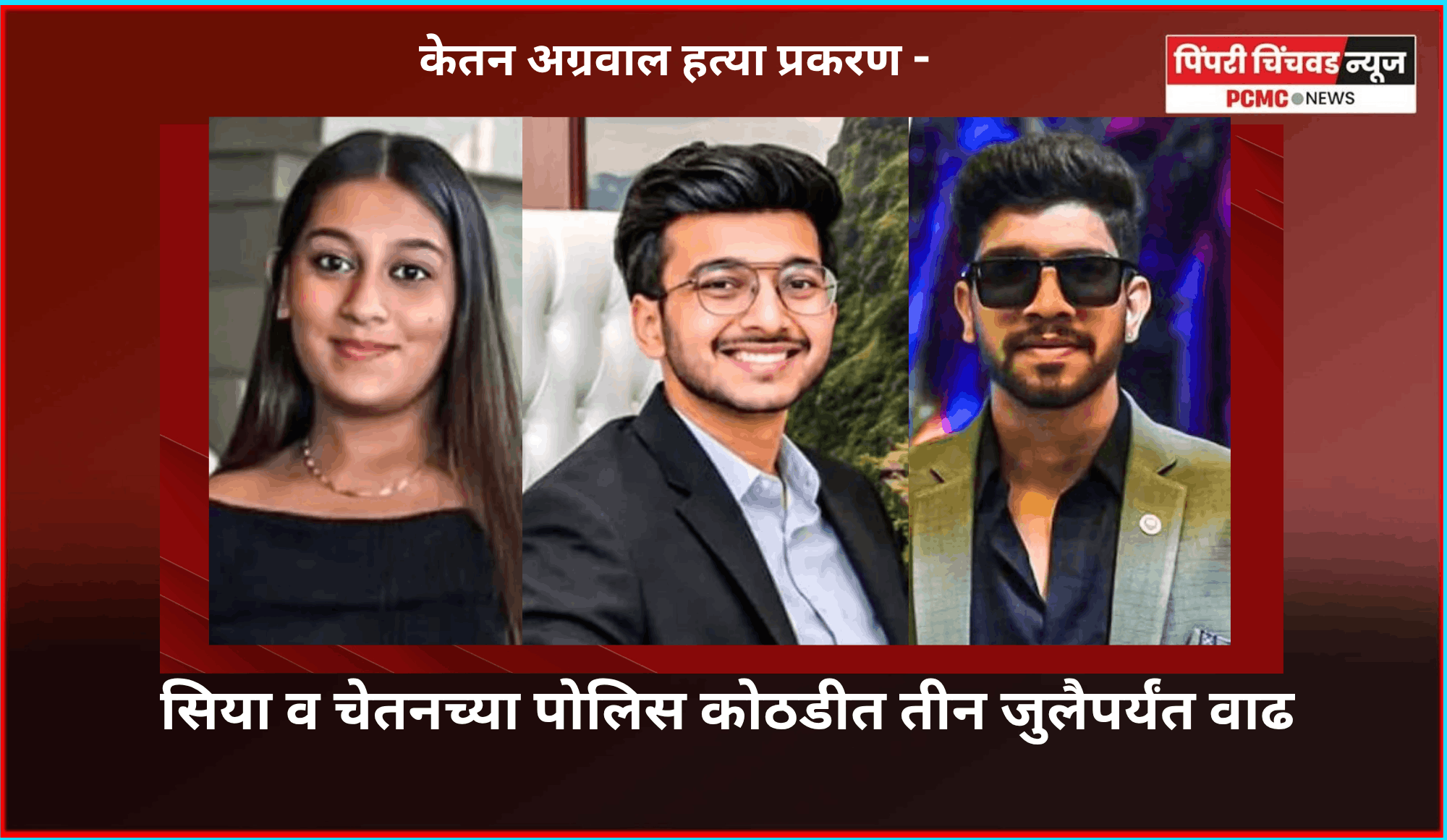 केतन अग्रवाल हत्या प्रकरण - सिया व चेतनच्या पोलिस कोठडीत तीन जुलैपर्यंत वाढ