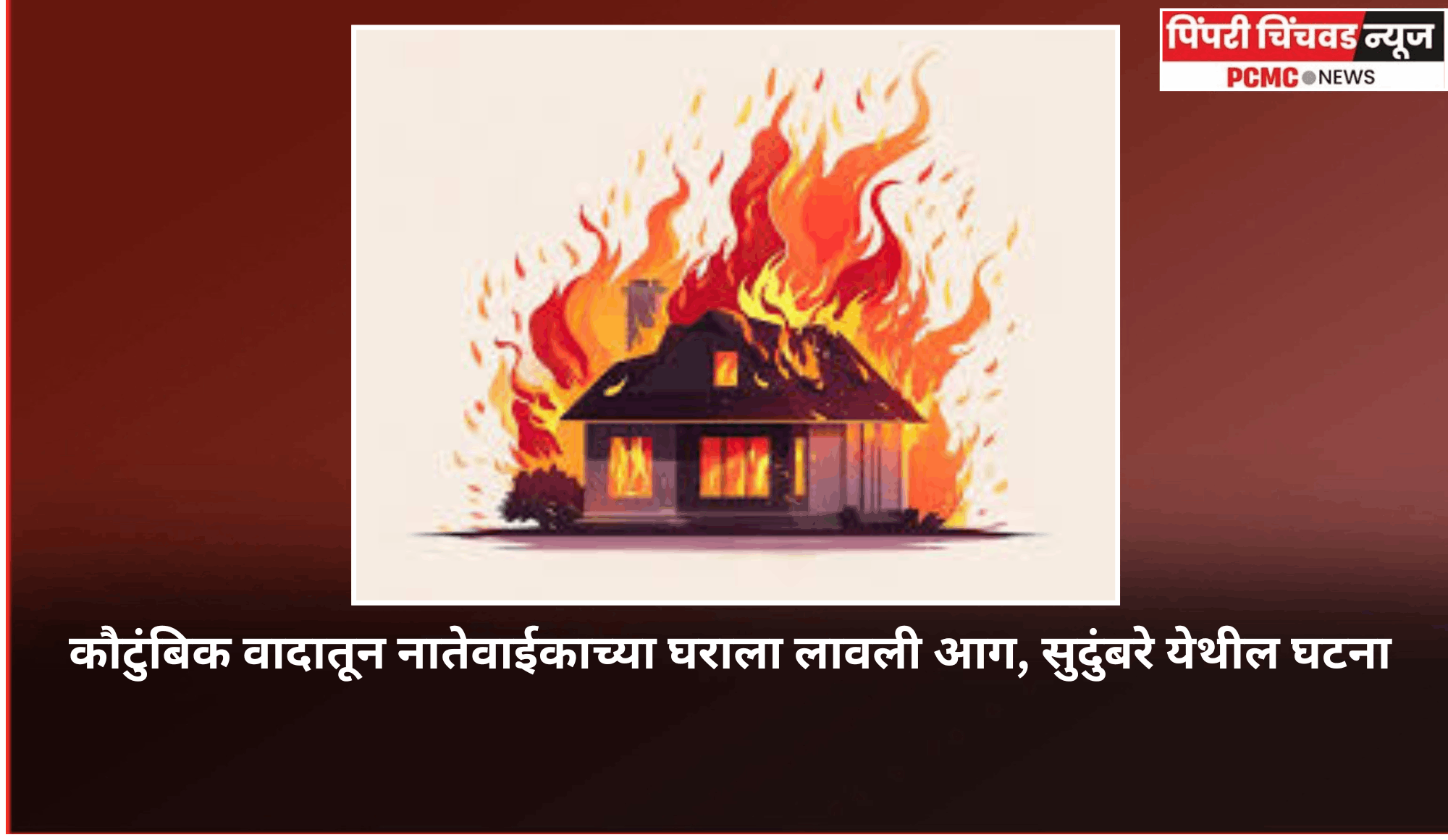 कौटुंबिक वादातून नातेवाईकाच्या घराला लावली आग, सुदुंबरे येथील घटना