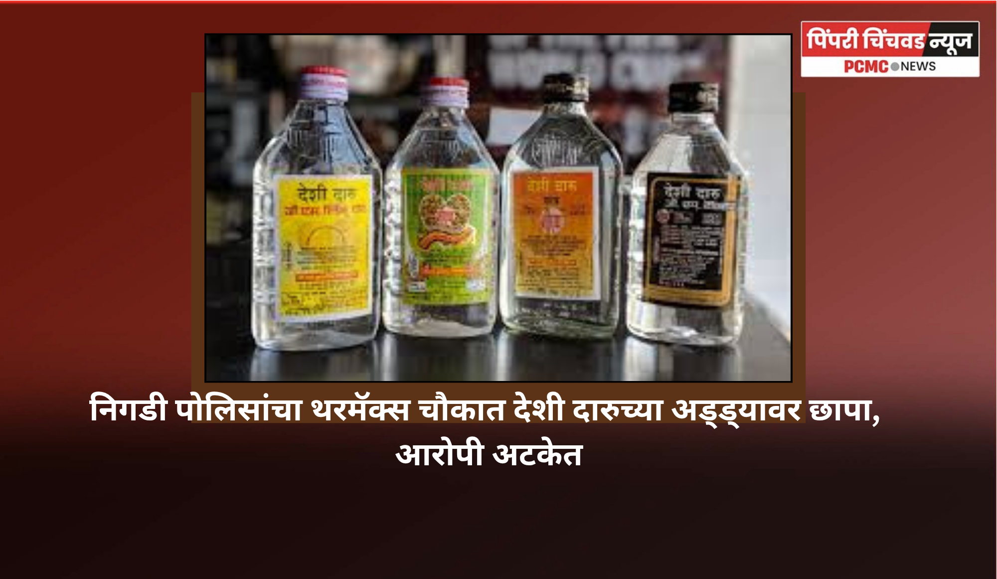 निगडी पोलिसांचा थरमॅक्स चौकात देशी दारुच्या अड्ड्यावर छापा, आरोपी अटकेत
