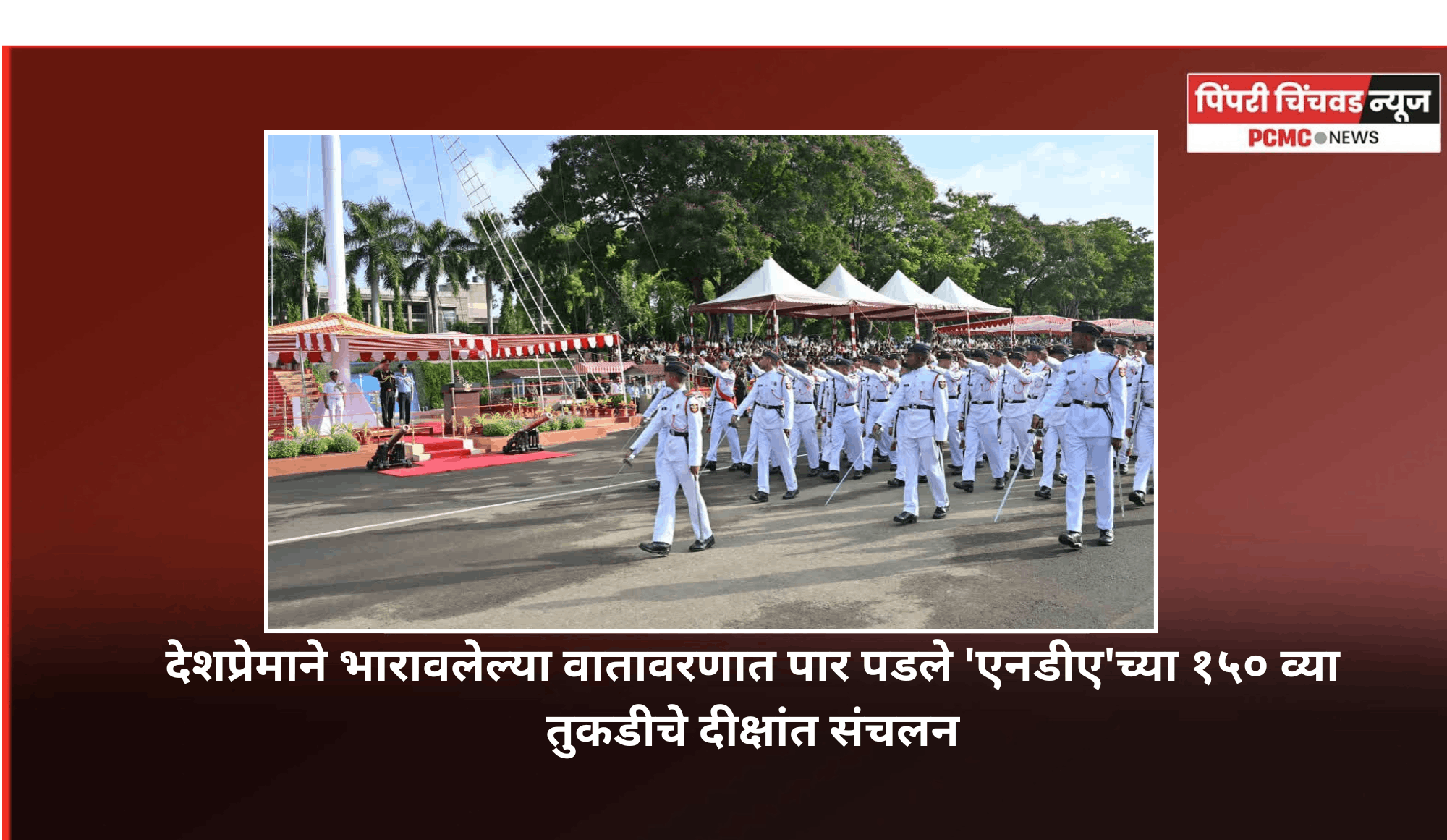 देशप्रेमाने भारावलेल्या वातावरणात पार पडले   'एनडीए'च्या १५० व्या तुकडीचे दीक्षांत संचलन