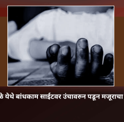 किवळे येथे बांधकाम साईटवर उंचावरुन पडून मजूराचा मृत्यू