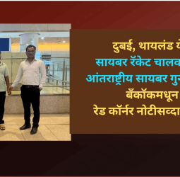 दुबई, थायलंड येथे सायबर रॅकेट चालवणाऱ्या आंतराष्ट्रीय सायबर गुन्हेगाराला बँकॉकमधून रेड कॉर्नर नोटीसव्दारे अटक