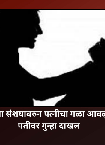 चारित्र्याच्या संशयावरुन पत्नीचा गळा आवळून खून, पतीवर गुन्हा दाखल