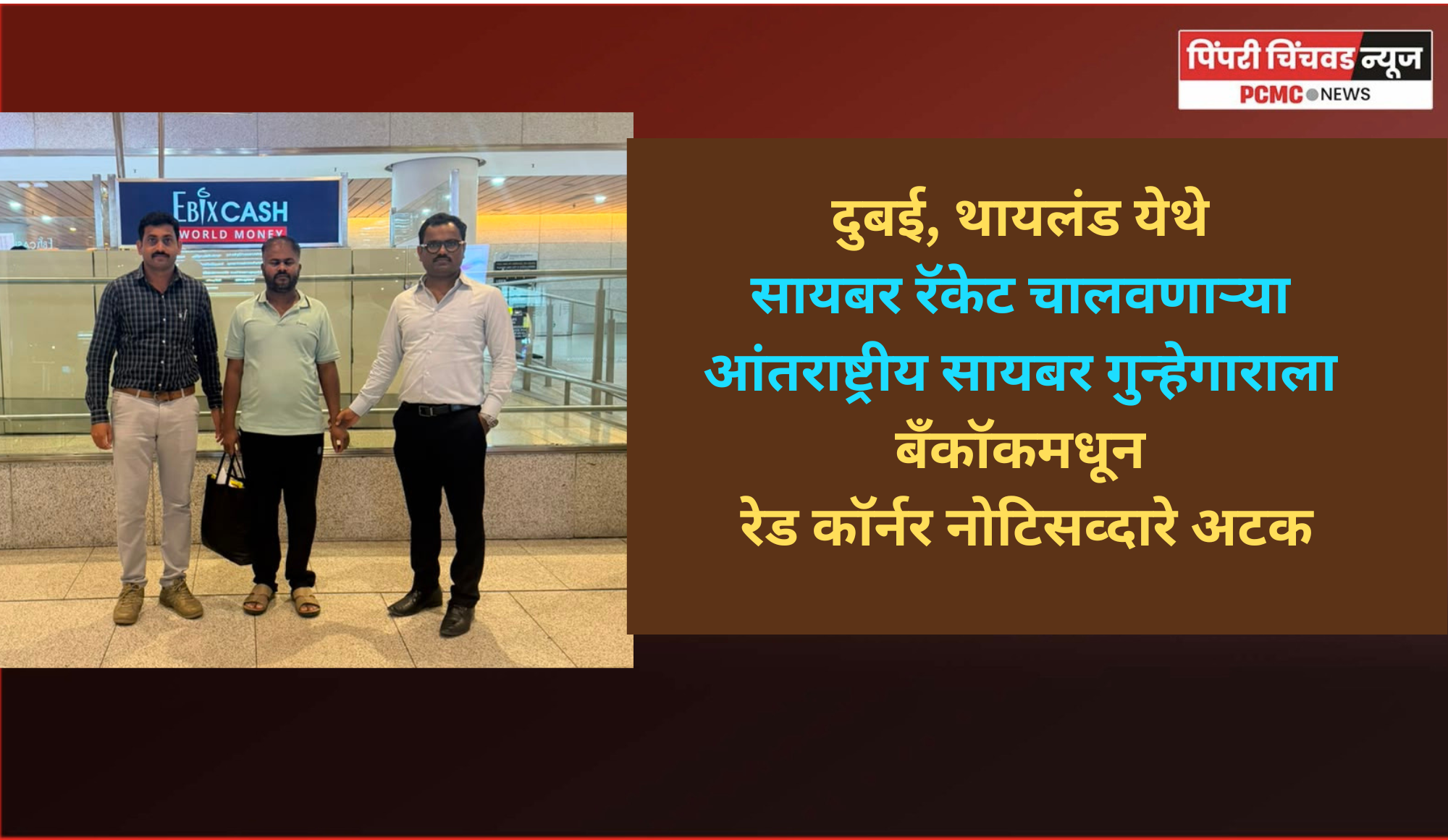 दुबई, थायलंड येथे सायबर रॅकेट चालवणाऱ्या आंतराष्ट्रीय सायबर गुन्हेगाराला बँकॉकमधून रेड कॉर्नर नोटिसव्दारे अटक