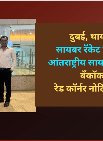 दुबई, थायलंड येथे सायबर रॅकेट चालवणाऱ्या आंतराष्ट्रीय सायबर गुन्हेगाराला बँकॉकमधून रेड कॉर्नर नोटिसव्दारे अटक