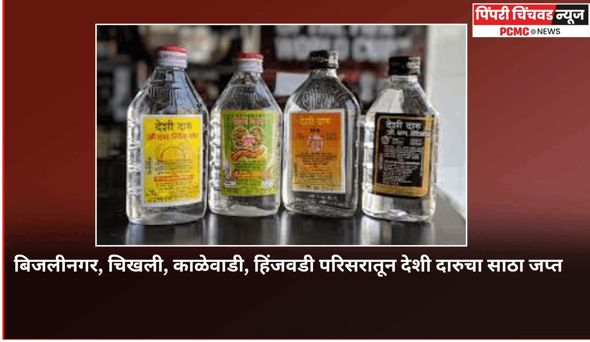 बिजलीनगर, चिखली, काळेवाडी, हिंजवडी परिसरातून देशी दारुचा साठा जप्त
