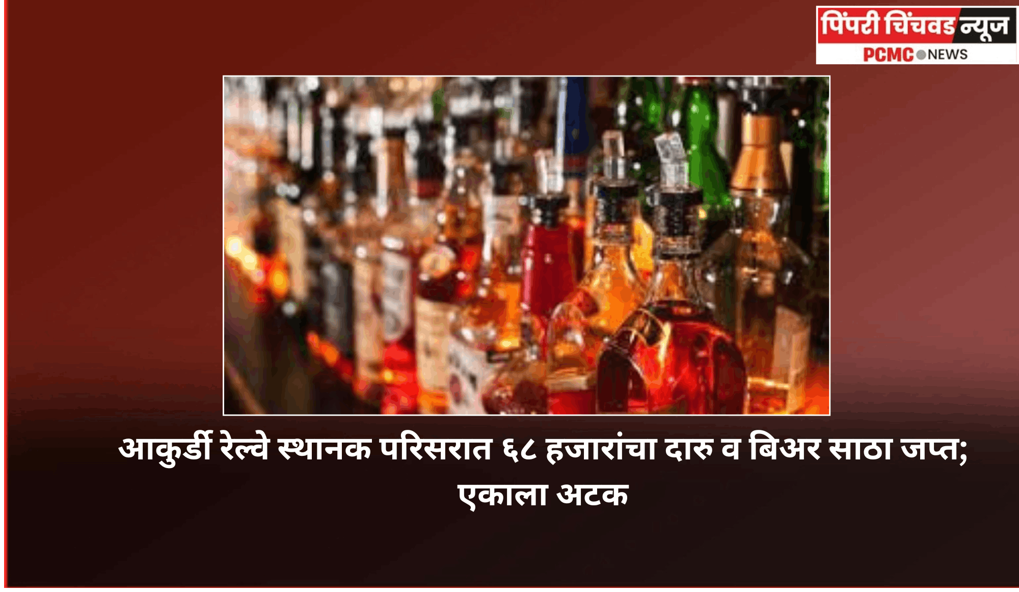 आकुर्डी रेल्वे स्थानक परिसरात ६८ हजारांचा दारु व बिअर साठा जप्त; एकाला अटक