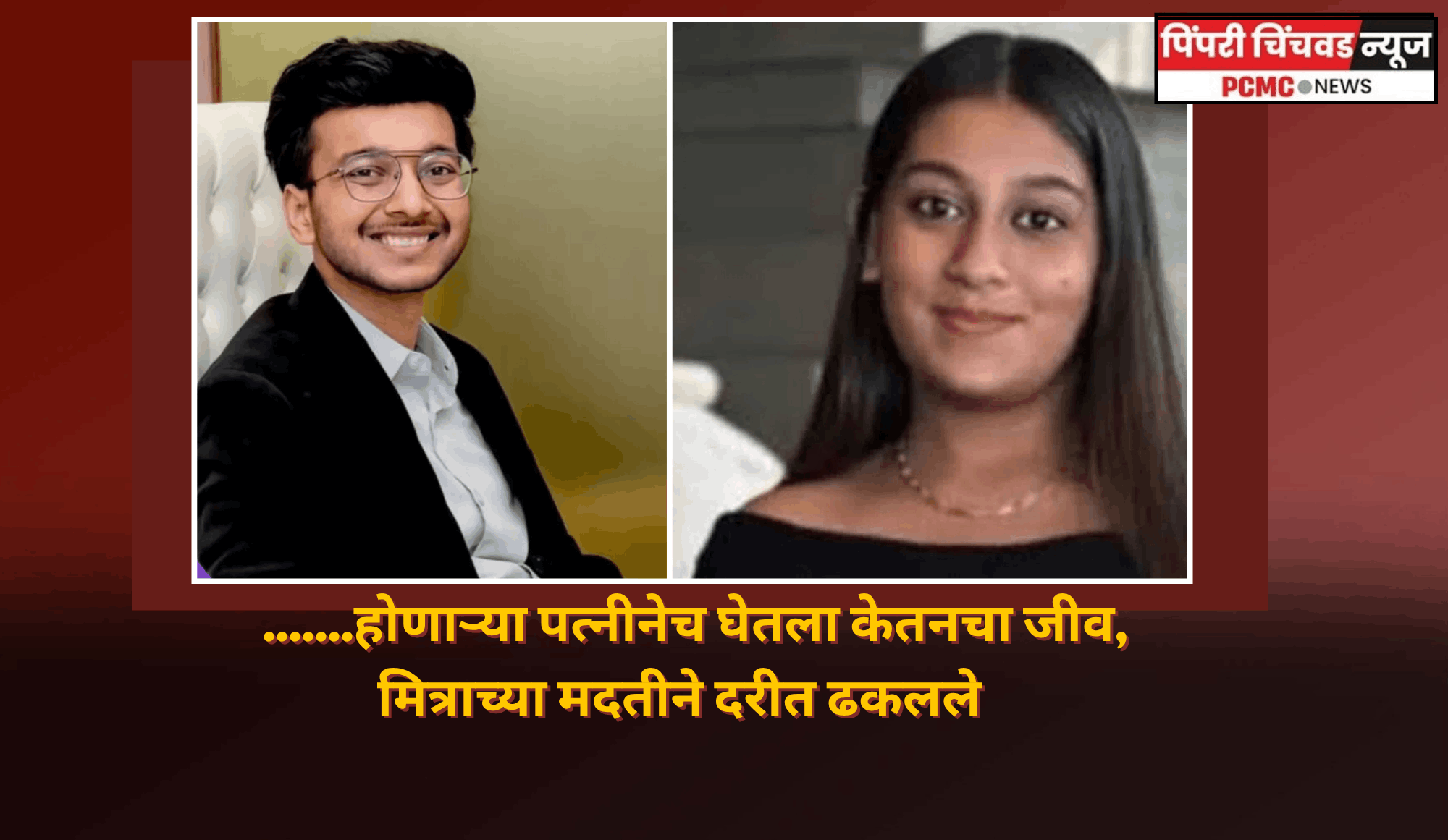 .......होणाऱ्या पत्नीनेच घेतला केतनचा जीव, मित्राच्या मदतीने दरीत ढकलले