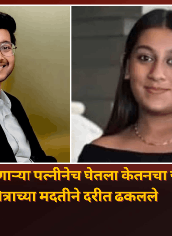 .......होणाऱ्या पत्नीनेच घेतला केतनचा जीव, मित्राच्या मदतीने दरीत ढकलले