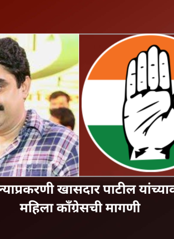 पत्रकारांना धमकी दिल्याप्रकरणी खासदार पाटील यांच्यावर गुन्हा दाखल करा, महिला कॉंग्रेसची मागणी