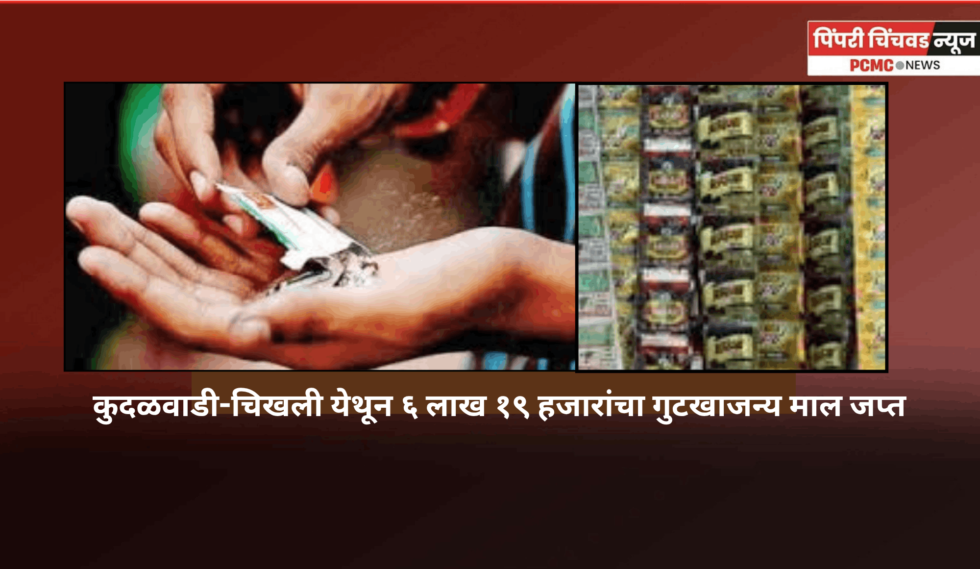 कुदळवाडी-चिखली येथून ६ लाख १९ हजारांचा गुटखाजन्य माल जप्त