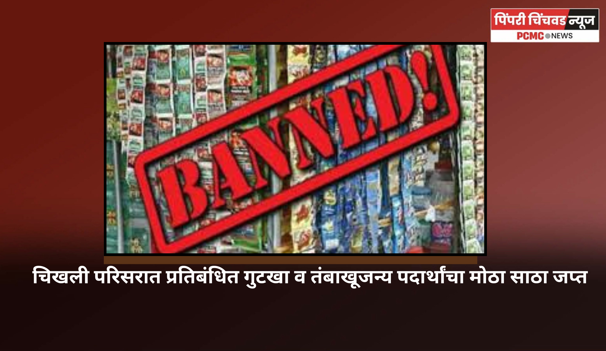 चिखली परिसरात प्रतिबंधित गुटखा व तंबाखूजन्य पदार्थांचा मोठा साठा जप्त