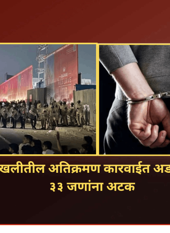 कुदळवाडी-चिखलीतील अतिक्रमण विरोधी कारवाईत अडथळा आणणाऱ्या ३३ जणांना अटक