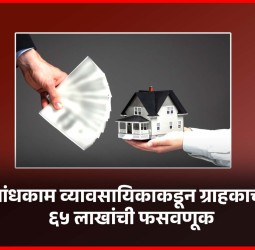 बांधकाम व्यावसायिकाकडून ग्राहकाची ६५ लाखांची फसवणूक