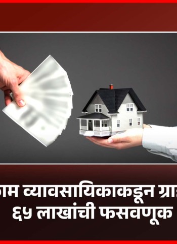 बांधकाम व्यावसायिकाकडून ग्राहकाची ६५ लाखांची फसवणूक