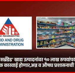 'मिसब्रँडेड' खाद्य उत्पादनांवर १० लाख रुपयांपर्यंत दंडात्मक कारवाई होणार, अन्न व औषध प्रशासनाची माहिती