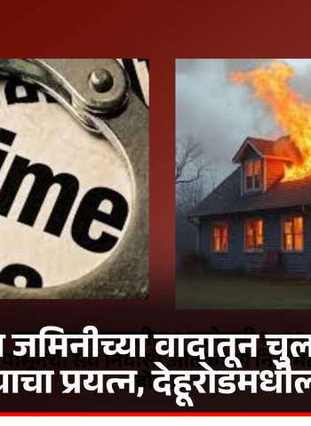 वडीलोपार्जित जमिनीच्या वादातून चुलत भावाचे घर जाळण्याचा प्रयत्न, देहूरोडमधील घटना