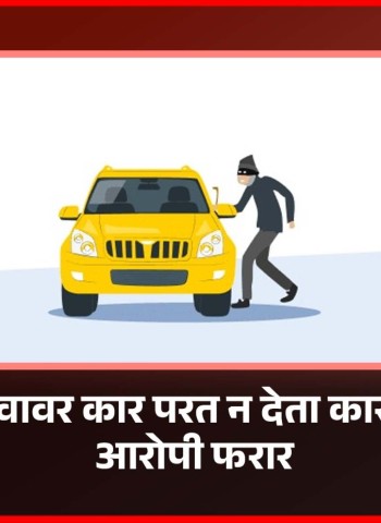 भाडेतत्वावर कार परत न देता कार घेऊन आरोपी फरार