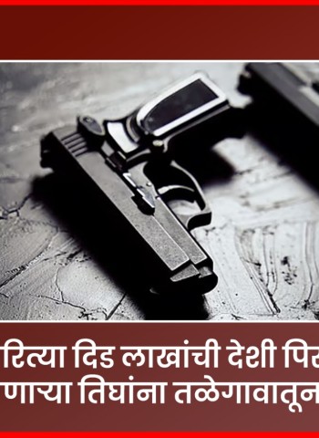 अवैधरित्या दिड लाखांची देशी पिस्तूले बाळगणाऱ्या तिघांना तळेगावातून अटक