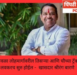 पुणे-लोणावळा लोहमार्गावरील तिसऱ्या आणि चौथ्या ट्रॅकचे काम लवकरच सुरु होईल -  खासदार श्रीरंग बारणे