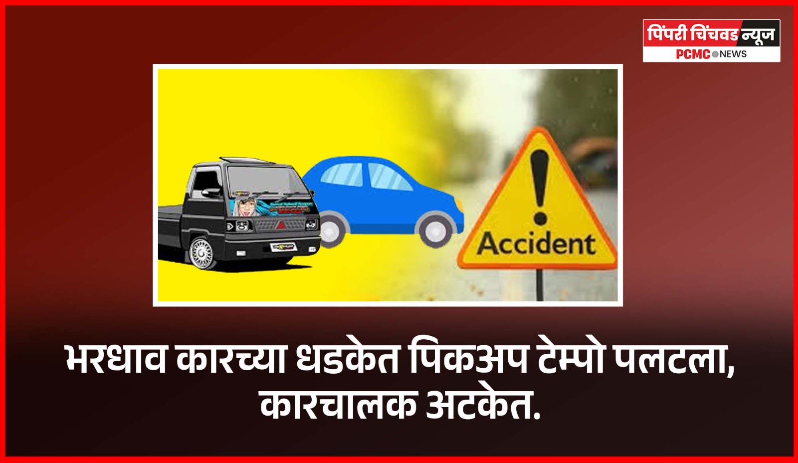 भरधाव कारच्या धडकेत पिकअप टेम्पो पलटला, कारचालक अटकेत