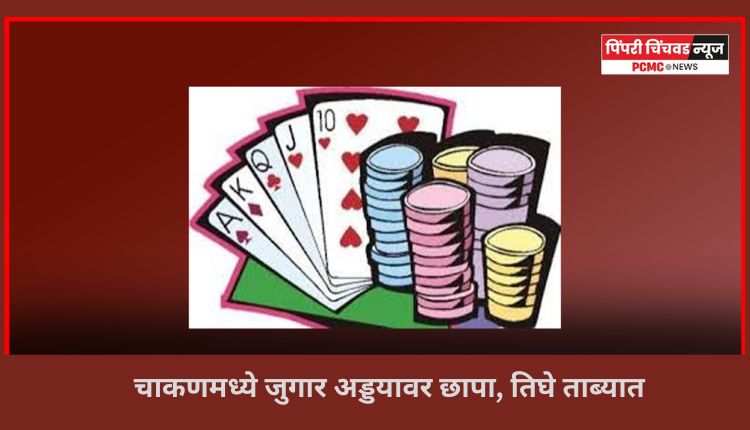 चाकणमध्ये जुगार अड्डयावर छापा, तिघे ताब्यात