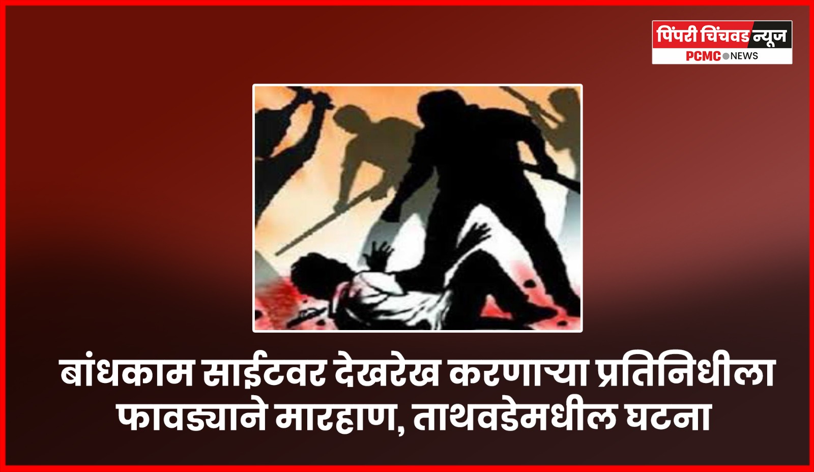 बांधकाम साईटवर देखरेख करणाऱ्या प्रतिनिधीला फावड्याने मारहाण, ताथवडेमधील घटना