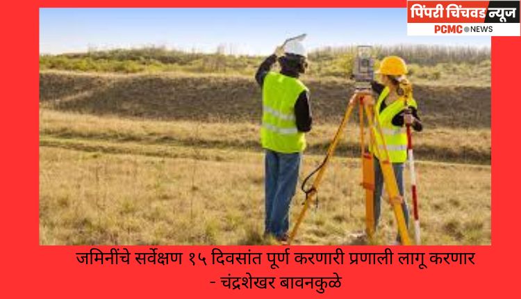 जमिनींचे सर्वेक्षण १५ दिवसांत पूर्ण करणारी प्रणाली लागू करणार - चंद्रशेखर बावनकुळे