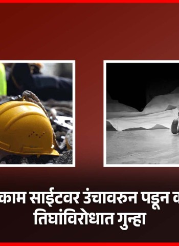 देहूरोड येथे बांधकाम साईटवर उंचावरुन पडून कामगाराचा मृत्यू, तिघांविरोधात गुन्हा