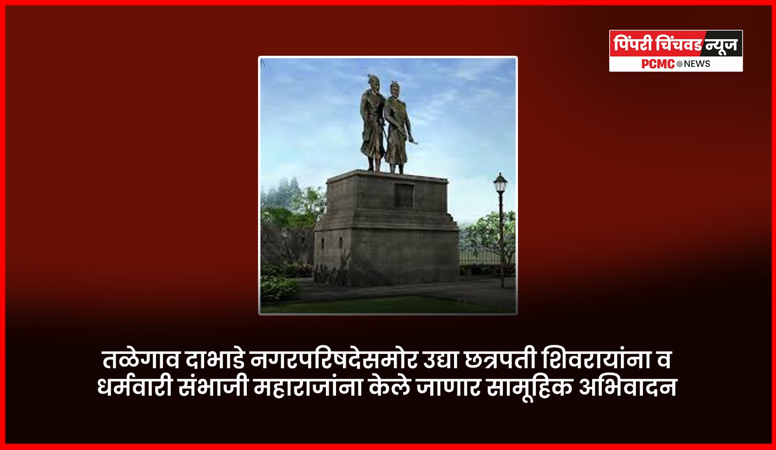 तळेगाव दाभाडे नगरपरिषदेसमोर उद्या छत्रपती शिवरायांना व धर्मवारी संभाजी महाराजांना केले जाणार सामूहिक अभिवादन