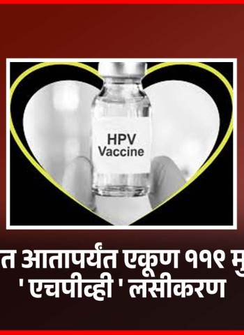 शहरात आतापर्यंत एकूण ११९ मुलींचे 'एचपीव्ही' लसीकरण