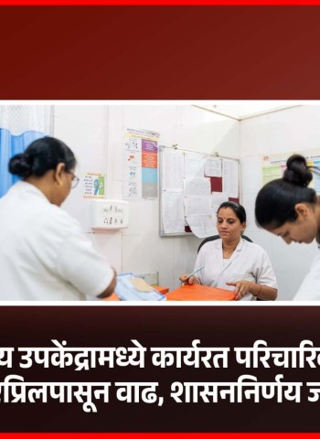 शासनाच्या आरोग्य उपकेंद्रामध्ये कार्यरत परिचारिकांच्या मानधनात १ एप्रिलपासून वाढ, शासननिर्णय जारी