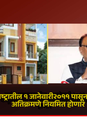 सबंध महाराष्ट्रातील १ जानेवारी २०११ पासूनची सर्व निवासी अतिक्रमणे नियमित होणार, राज्य सरकारचा महत्त्वाचा निर्णय