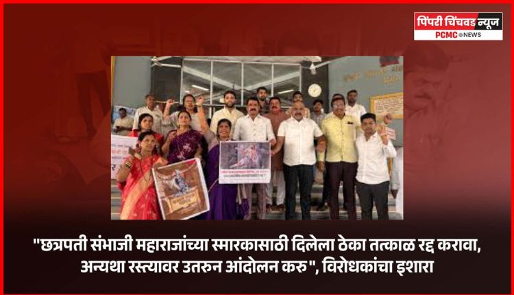 ''छत्रपती संभाजी महाराजांच्या स्मारकासाठी दिलेला ठेका तत्काळ रद्द करावा, अन्यथा रस्त्यावर उतरुन आंदोलन करु'' -  विरोधकांचा इशारा, महापालिका प्रवेशद्वारावर आंदोलन, आयुक्तांना दिले निवेदन
