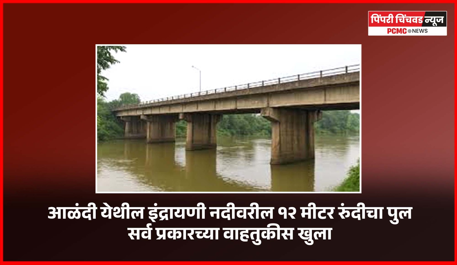 आळंदी येथील इंद्रायणी नदीवरील १२ मीटर रुंदीचा पूल सर्व प्रकारच्या वाहतुकीस खुला