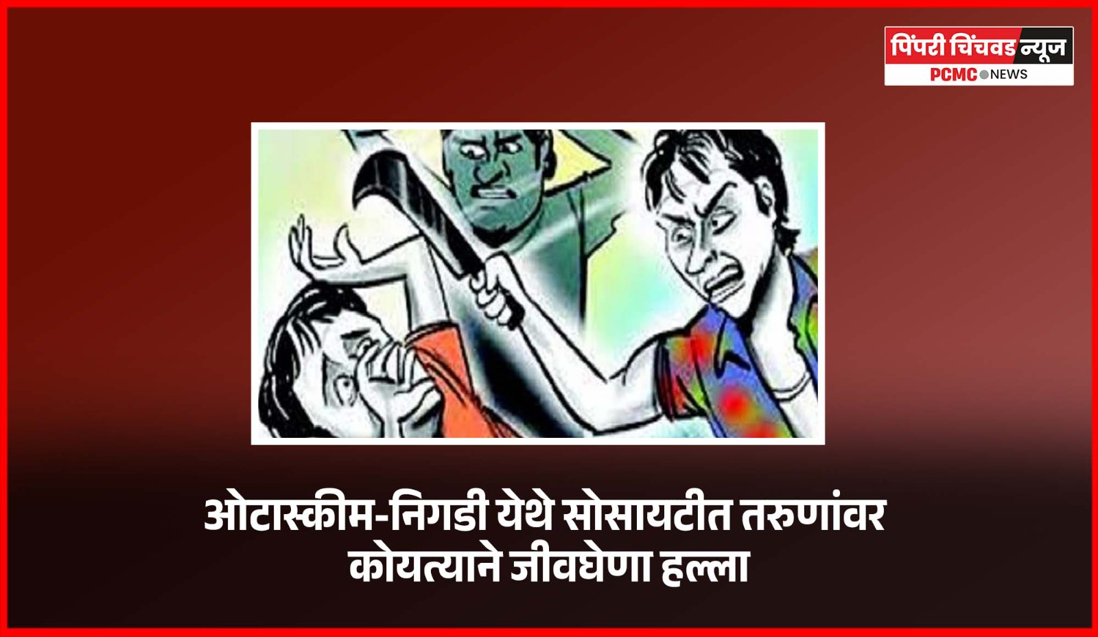 ओटास्कीम-निगडी येथे सोसायटीत तरुणांवर कोयत्याने जीवघेणा हल्ला