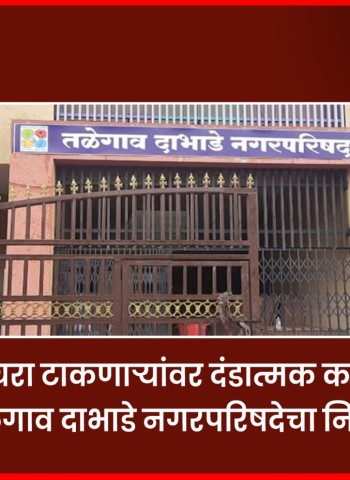 उघड्यावर कचरा टाकणाऱ्यांवर दंडात्मक कारवाई होणार, तळेगाव दाभाडे नगरपरिषदेचा निर्णय