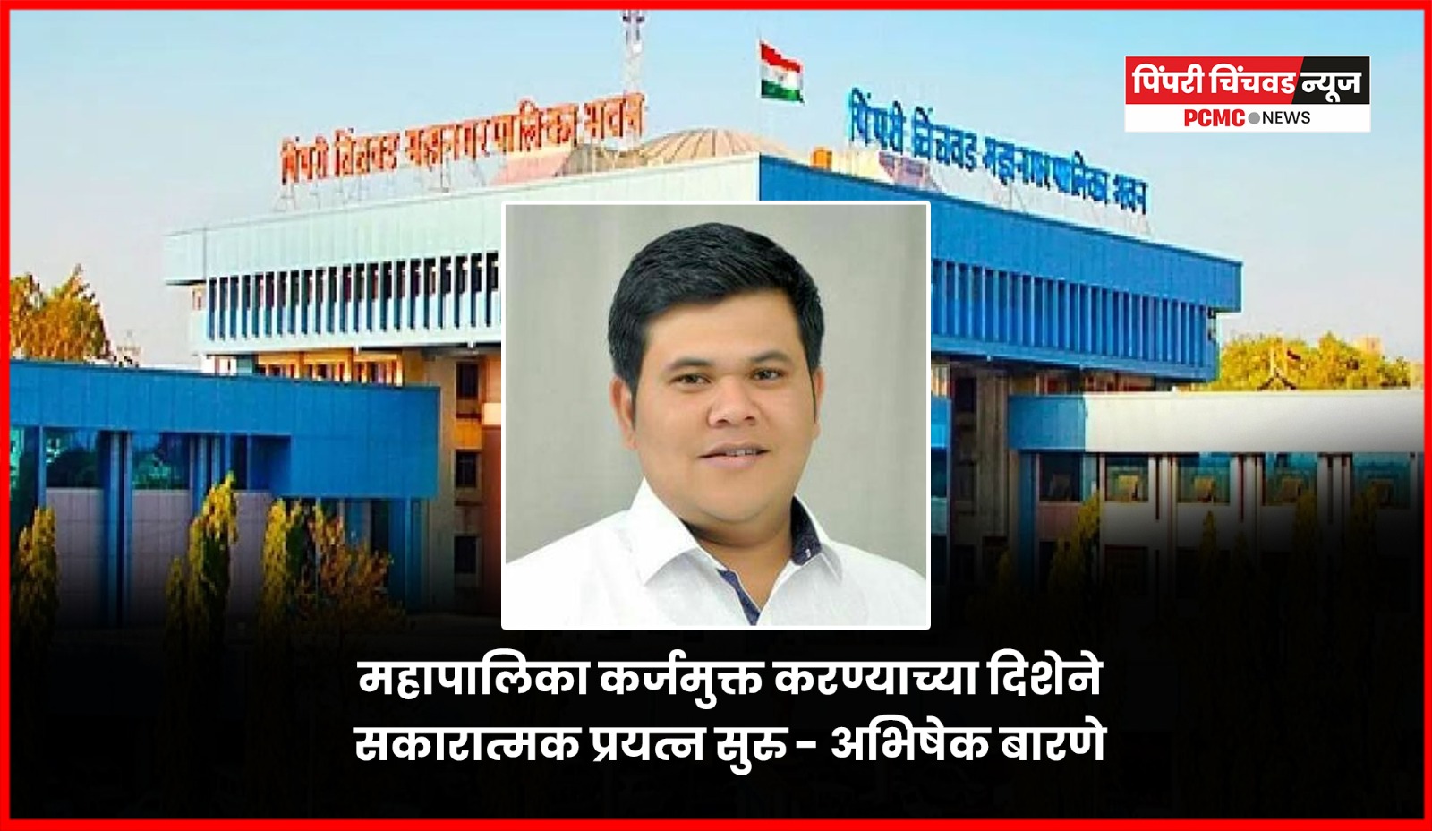 महापालिका कर्जमुक्त करण्याच्या दिशेने सकारात्मक प्रयत्न सुरु - अभिषेक बारणे