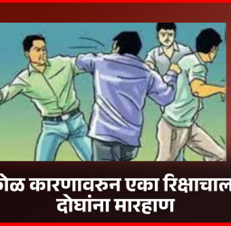 किरकोळ कारणावरुन एका रिक्षाचालकाची दोघांना मारहाण