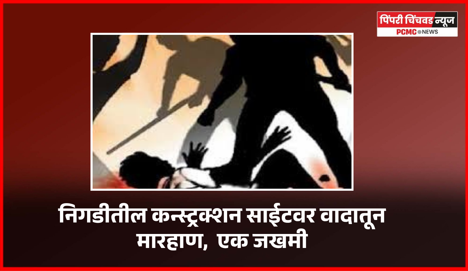 निगडीतील कन्स्ट्रक्शन साईटवर वादातून मारहाण,  एक जखमी