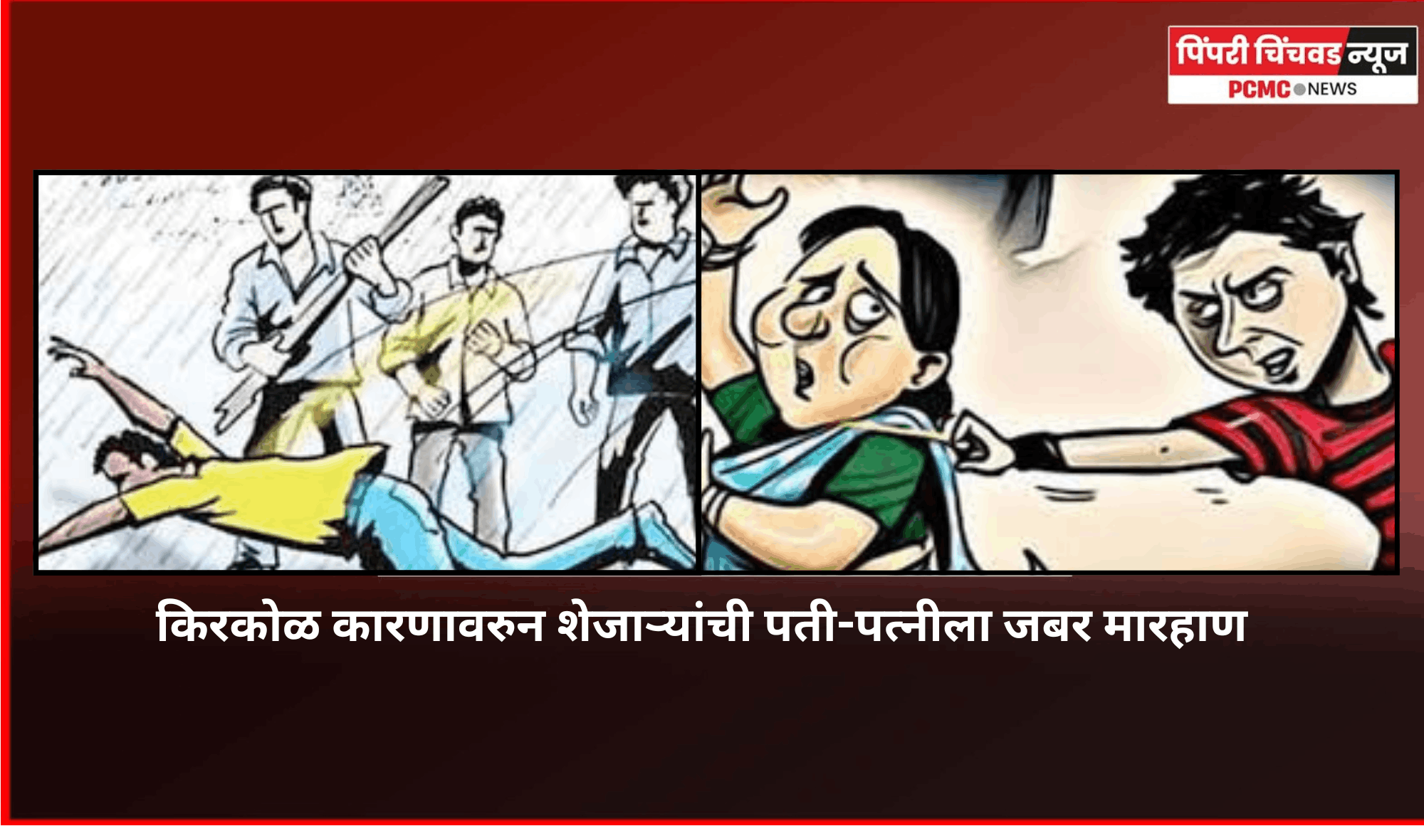 किरकोळ कारणावरुन शेजाऱ्यांची पती-पत्नीला जबर मारहाण