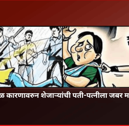 किरकोळ कारणावरुन शेजाऱ्यांची पती-पत्नीला जबर मारहाण