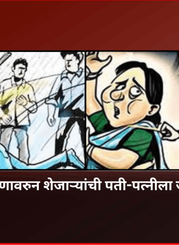 किरकोळ कारणावरुन शेजाऱ्यांची पती-पत्नीला जबर मारहाण