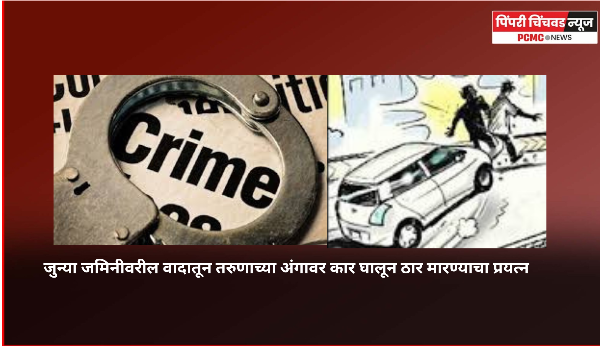 जुन्या जमिनीवरील वादातून तरुणाच्या अंगावर कार घालून ठार मारण्याचा प्रयत्न
