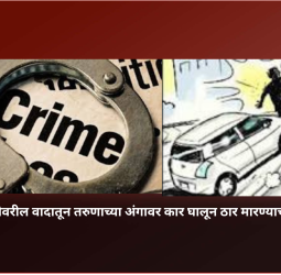 जुन्या जमिनीवरील वादातून तरुणाच्या अंगावर कार घालून ठार मारण्याचा प्रयत्न